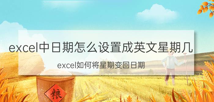 excel中日期怎么设置成英文星期几 excel如何将星期变回日期？